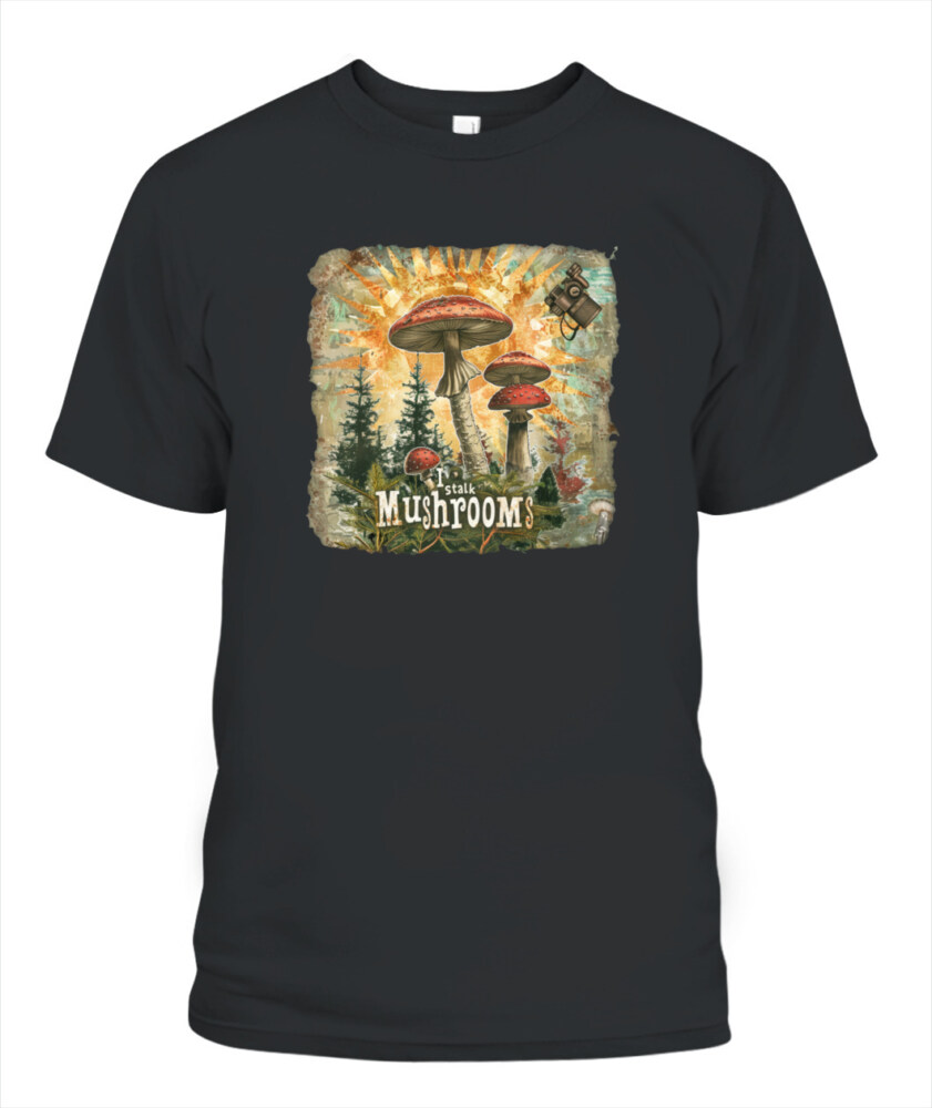 I Stalk Mushrooms - Funny Mushroom Hunting Shirt