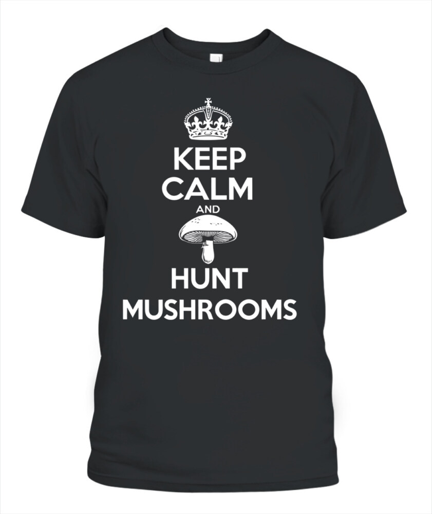 Keep Calm and Hunt Mushrooms - Funny Mushroom Hunting Shirt
