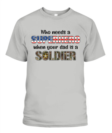 Who Needs a Superhero When Your Dad Is a Soldier – Military Dad T-Shirt