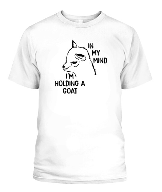 In my mind I'm holding a goat Shirt