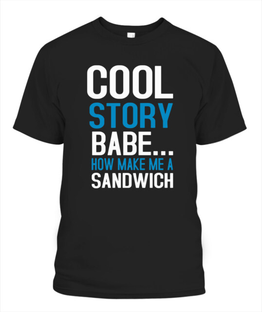 COOL STORY BEBE NOW MAKE ME A SANDWICH SHIRT