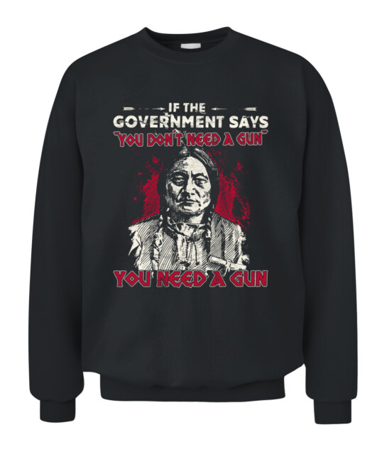 Native America If The Government Says You Don-t Need A Gun Unisex Crewneck Sweatshirt