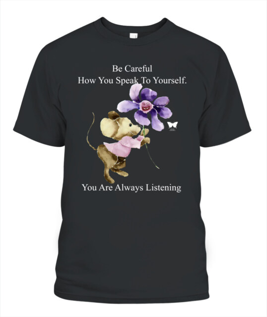 Be Careful How You Can Speak To Yourself You Are Always Listening Shirt