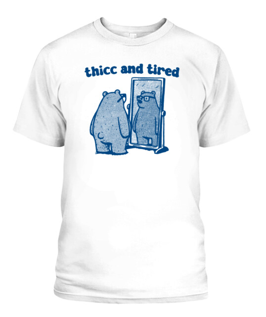 Shitheadsteve Merch Shop Thicc And Tired Bear Shirt