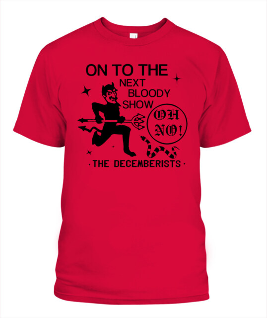 On To The Next Bloody Show Oh No The Decemberists Shirt