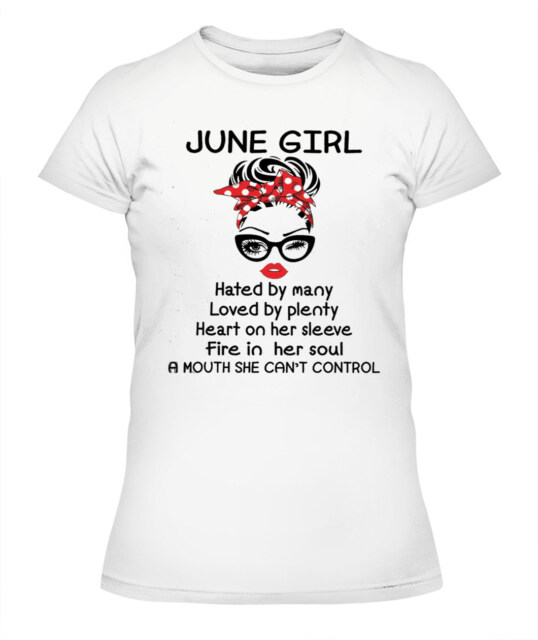 June Girl Hated By Many Loved By Plenty June Birthday Shirts, A Queen Was Born In June, June Shirts For Woman !