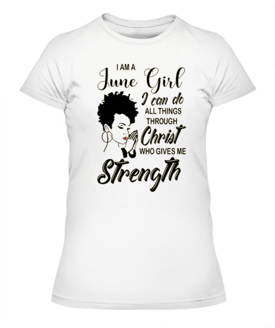 I'm June Girl Christ Gives Me Strength Melanin T Shirt June Birthday Shirts, A Queen Was Born In June, June Afro Shirt T Shirts For Woman