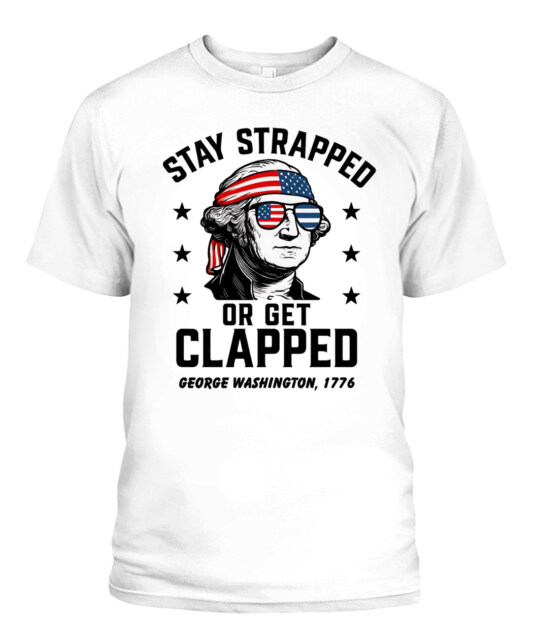 Stay Strapped or Get Clapped Patriotic George Washington Apparel — Bold USA Revolution Tees & Hoodies