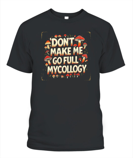 Don’t Make Me Go Full Mycology Shirt – Funny Mushroom Lover Tee for Foragers & Fungi Fans