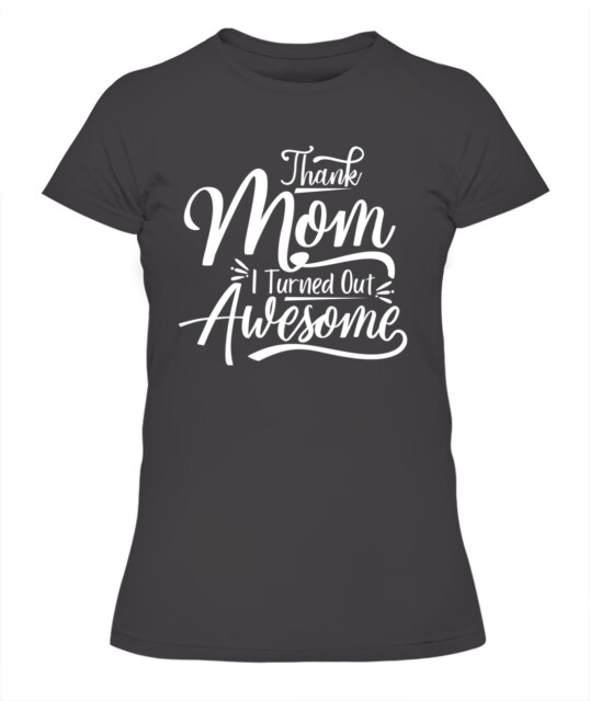 Thank Mom I Turned Out Awesome T-Shirt - Funny Mother's Day Tee