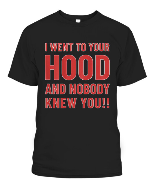 I Went To Your Hood And Nobody Knew You T-Shirt