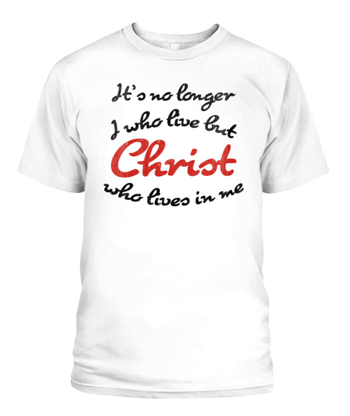 It's No Longer I who Live But Christ Lives In Me T Shirt It's No Longer I who Live But Christ Lives In Me T Shirt