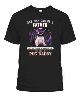 Any man can be a father but it takes a badass me to be a Pug dog daddy funny dog lover gifts graphic tee shirt