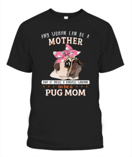 Any woman can be a mother but it takes a badass me to be a Pug dog mom funny dog lover gifts graphic tee shirt