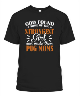 God found some of ther strongest girl and made them Pug dog moms funny dog lover gifts graphic tee shirt