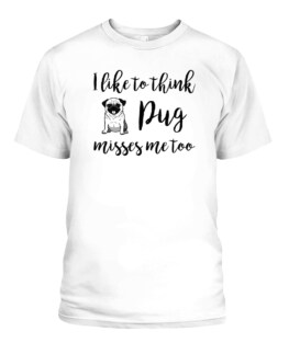 I like to think Pug dog misses me too funny dog lover gifts graphic tee shirt