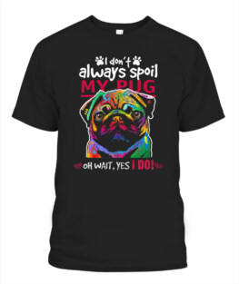 I dont always spoil my pug dog oh wait yes I do funny dog lover gifts graphic tee shirt