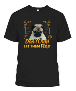 Pug Dog - Dont crop let them flop funny dog lover gifts graphic tee shirt