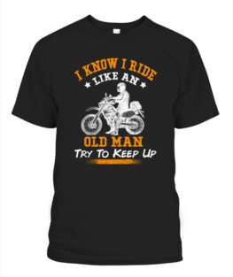 I know I ride like an old man try to keep up funny motorbike riding bikers graphic tee gifts