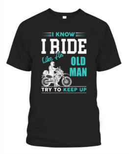 I know I ride like an old man try to keep up funny motorbike riding bikers graphic tee gifts