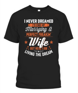 I never dreamed Id end up marrying a perfect wife Adult TShirt Hoodie Sweatshirt Full Size