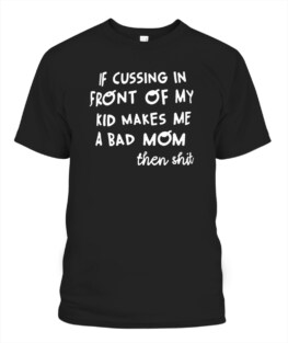 If cussing in front of my kid makes me a bad mom Adult TShirt Hoodie Sweatshirt Full Size