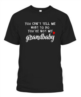 You cant tell me what to do youre not my grandbaby Adult TShirt Hoodie Sweatshirt Full Size