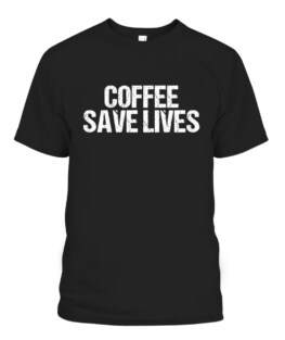 Coffee Save Lives Funny Caffeine Addict, Adult Size S-5XL