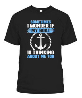 Boat Sometimes I Wonder If My Boat Is Thinking About Me Too, Adult Size S-5XL