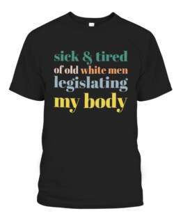 Sick  Tired Of Old White Men Legislating My Body