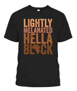 Black History Month Melanin Lightly Melanated Hella Black, Adult Size S-5XL