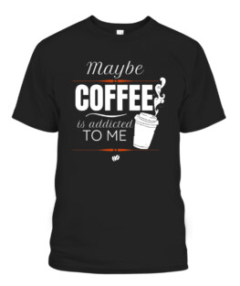 Coffee Addict Funny Maybe Coffee Is Addicted To Me, Adult Size S-5XL