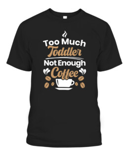 Too Much Toddler Not Enough Coffee Caffeine Addict Parents, Adult Size S-5XL