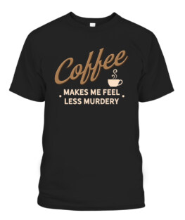 Coffee Makes Me Feel Less Murdery Funny Caffeine Addict, Adult Size S-5XL