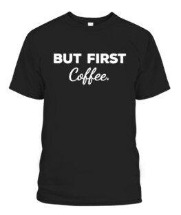 Cute But First Coffee Funny Coffee Addict Caffeine Lover Gag, Adult Size S-5XL