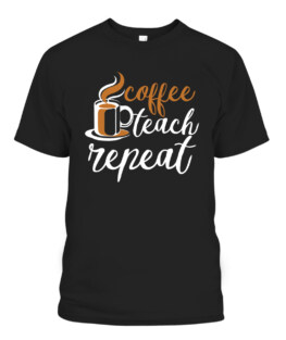 Coffee Teach Repeat Caffeine Addict School Teachers Day, Adult Size S-5XL