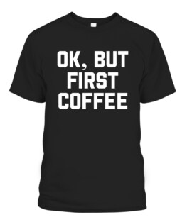 OK but first coffee for coffee lover and Caffeine addict, Adult Size S-5XL