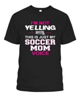 Im Not Yelling This Is Just My Soccer Mom Voice Graphic Tee Shirt, Adult Size S-5XL